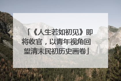 《人生若如初见》即将收官，以青年视角回望清末民初历史画卷