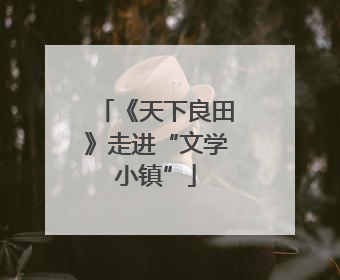 《天下良田》走进“文学小镇”