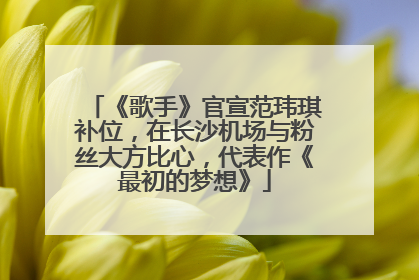 《歌手》官宣范玮琪补位，在长沙机场与粉丝大方比心，代表作《最初的梦想》