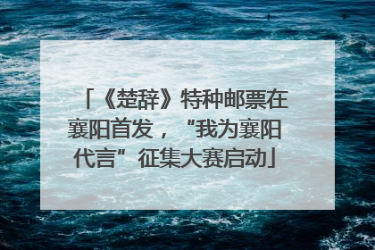 《楚辞》特种邮票在襄阳首发，“我为襄阳代言”征集大赛启动