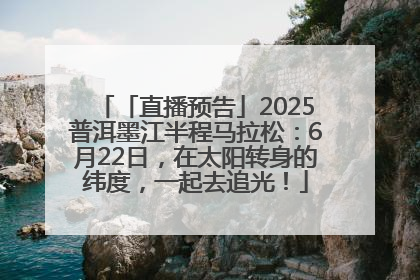 「直播预告」2025普洱墨江半程马拉松：6月22日，在太阳转身的纬度，一起去追光！