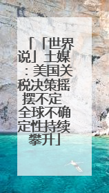 「世界说」土媒：美国关税决策摇摆不定 全球不确定性持续攀升