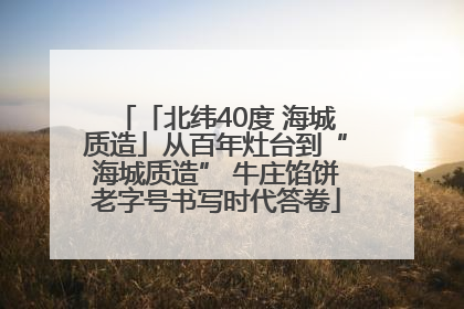 「北纬40度 海城质造」从百年灶台到“海城质造” 牛庄馅饼老字号书写时代答卷