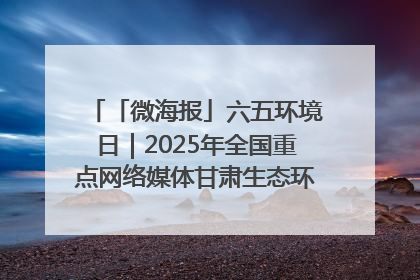 「微海报」六五环境日｜2025年全国重点网络媒体甘肃生态环保行走进兰州新区