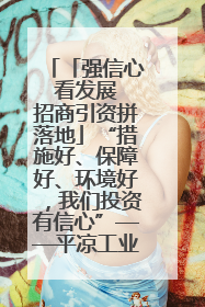 「强信心 看发展 招商引资拼落地」“措施好、保障好、环境好，我们投资有信心”——平凉工业园区医药原料绿色制造项目见闻