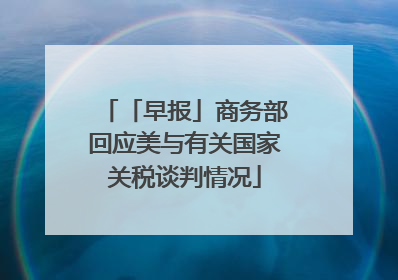 「早报」商务部回应美与有关国家关税谈判情况