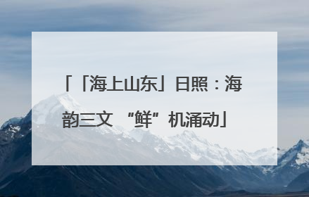 「海上山东」日照：海韵三文 “鲜”机涌动
