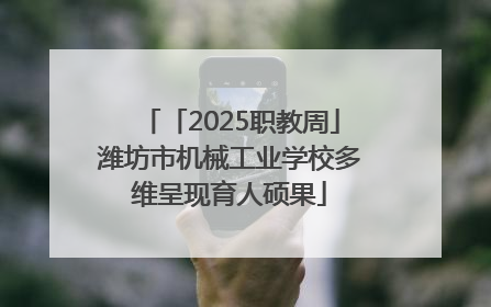 「2025职教周」潍坊市机械工业学校多维呈现育人硕果