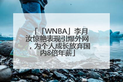 「WNBA」李月汝惊艳表现引爆外网，为个人成长放弃国内8倍年薪