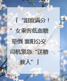 “甜度满分！”女乘客低血糖晕倒 襄阳公交司机紧急“送糖救人”