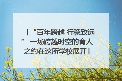 “百年跨越 行稳致远” 一场跨越时空的育人之约在这所学校展开