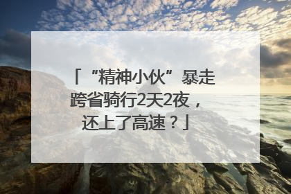 “精神小伙”暴走跨省骑行2天2夜，还上了高速？