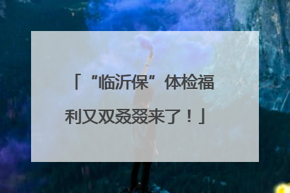 “临沂保”体检福利又双叒叕来了！
