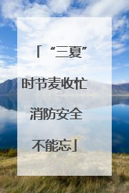 “三夏”时节麦收忙 消防安全不能忘
