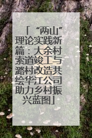 “两山”理论实践新篇：大余村索道竣工与潞村改造共绘华江公司助力乡村振兴蓝图