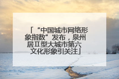 “中国城市网络形象指数”发布，泉州居Ⅱ型大城市第六 文化形象引关注