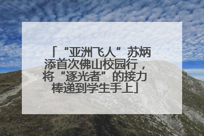 “亚洲飞人”苏炳添首次佛山校园行，将“逐光者”的接力棒递到学生手上