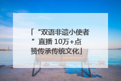 “双语非遗小使者”直播 10万+点赞传承传统文化