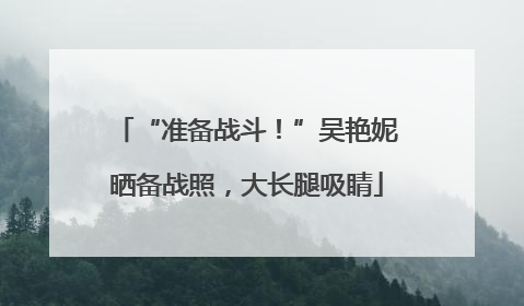 “准备战斗！”吴艳妮晒备战照，大长腿吸睛