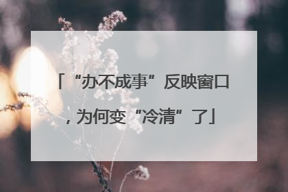 “办不成事”反映窗口，为何变“冷清”了
