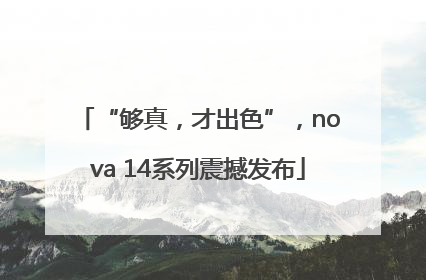 “够真，才出色”，nova 14系列震撼发布