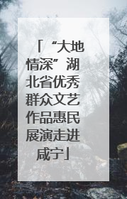 “大地情深”湖北省优秀群众文艺作品惠民展演走进咸宁