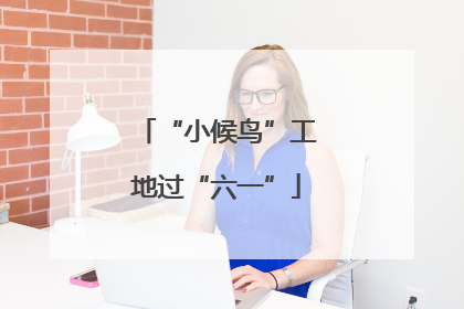 “小候鸟”工地过“六一”