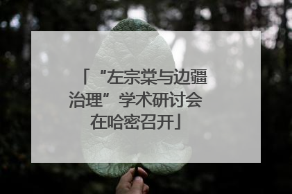 “左宗棠与边疆治理”学术研讨会在哈密召开