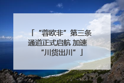 “蓉欧非”第三条通道正式启航 加速“川货出川”
