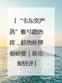 “韦东奕严选”账号蹭热度，趁热处理很必要｜新京报快评