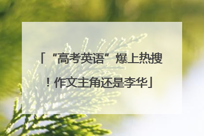 “高考英语”爆上热搜！作文主角还是李华