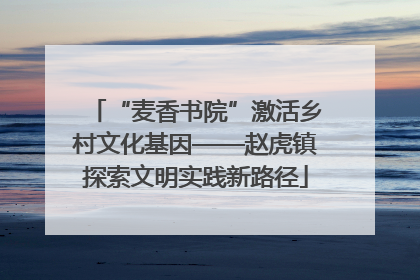 “麦香书院”激活乡村文化基因——赵虎镇探索文明实践新路径
