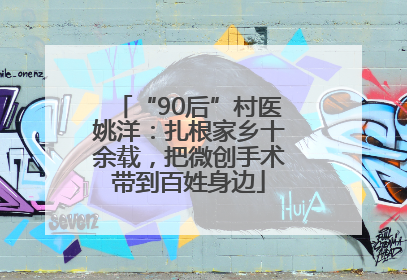 “90后”村医姚洋：扎根家乡十余载，把微创手术带到百姓身边