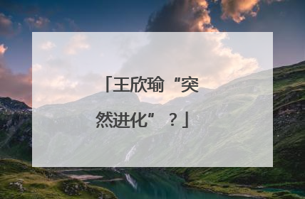 王欣瑜“突然进化”？