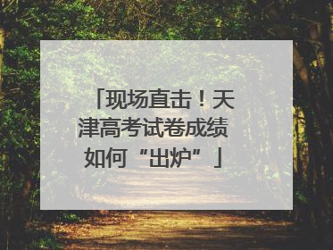 现场直击！天津高考试卷成绩如何“出炉”