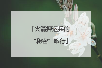 火箭押运兵的“秘密”旅行