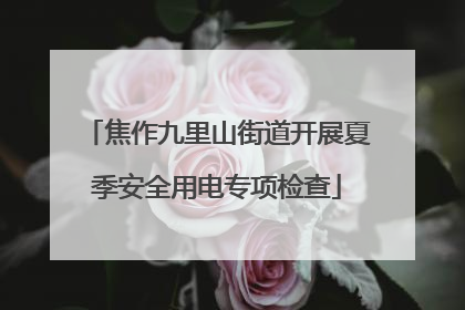 焦作九里山街道开展夏季安全用电专项检查