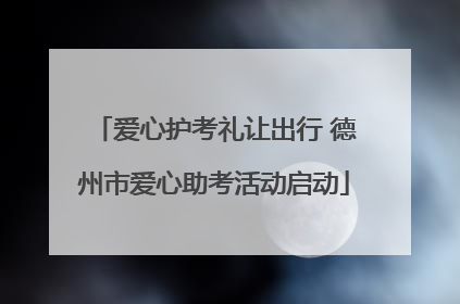 爱心护考礼让出行 德州市爱心助考活动启动