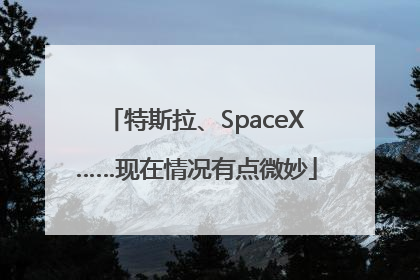 特斯拉、SpaceX……现在情况有点微妙