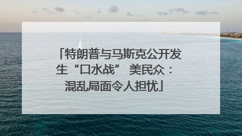 特朗普与马斯克公开发生“口水战” 美民众：混乱局面令人担忧
