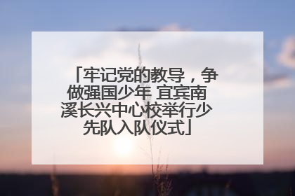 牢记党的教导，争做强国少年 宜宾南溪长兴中心校举行少先队入队仪式