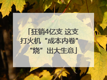 狂销4亿支 这支打火机“成本内卷”“烧”出大生意