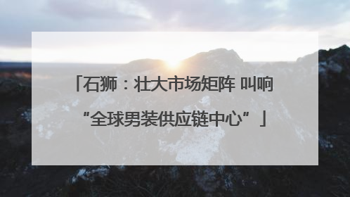 石狮：壮大市场矩阵 叫响“全球男装供应链中心”