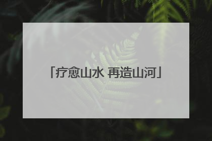 疗愈山水 再造山河