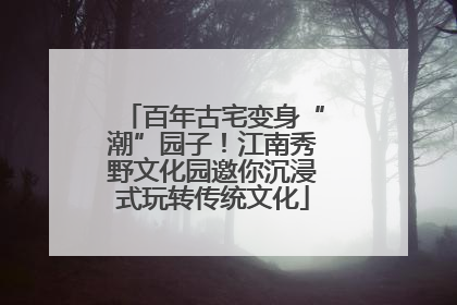 百年古宅变身“潮”园子！江南秀野文化园邀你沉浸式玩转传统文化