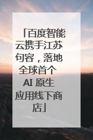 百度智能云携手江苏句容，落地全球首个 AI 原生应用线下商店