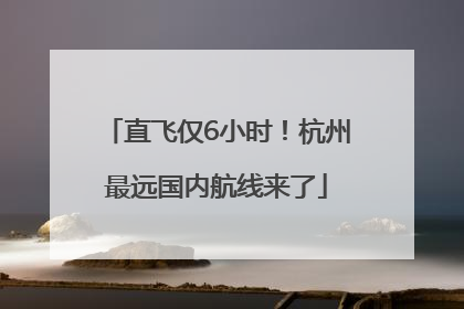 直飞仅6小时！杭州最远国内航线来了