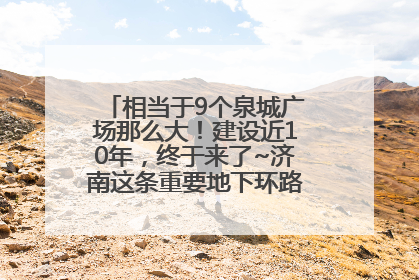 相当于9个泉城广场那么大！建设近10年，终于来了~济南这条重要地下环路将开始试运行→