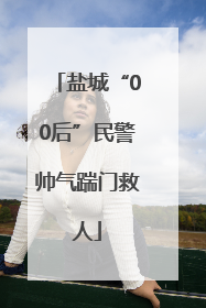 盐城“00后”民警帅气踹门救人