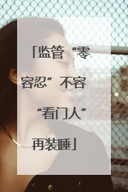 监管“零容忍”不容“看门人”再装睡